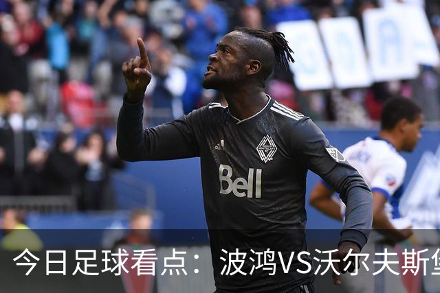 今日足球看点：波鸿VS沃尔夫斯堡，前进之鹰VS特尔斯达，布雷斯特VS尼斯，博尔顿VS米德尔斯堡