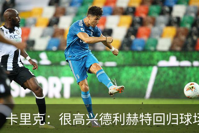 卡里克：很高兴德利赫特回归球场；我们希望能够掌控比赛