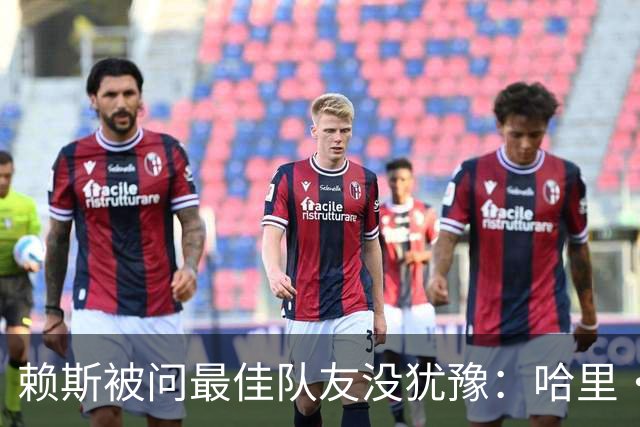 赖斯被问最佳队友没犹豫：哈里·凯恩，毫无疑问
